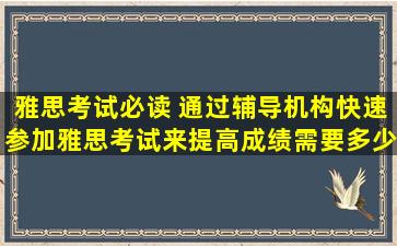 雅思考试必读 通过辅导机构快速参加雅思考试来提高成绩需要多少钱？